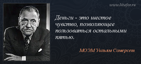 Деньги - это шестое чувство, позволяющее пользоваться остальными пятью.  (МОЭМ Уильям Сомерсет)